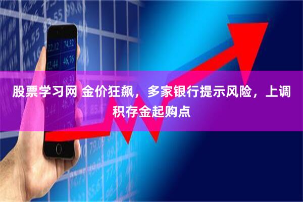 股票学习网 金价狂飙，多家银行提示风险，上调积存金起购点