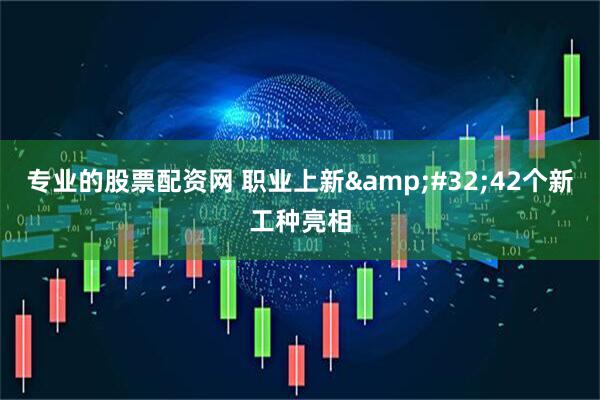 专业的股票配资网 职业上新&#32;42个新工种亮相