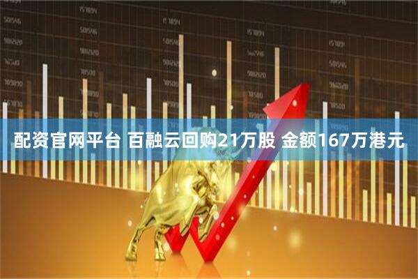 配资官网平台 百融云回购21万股 金额167万港元