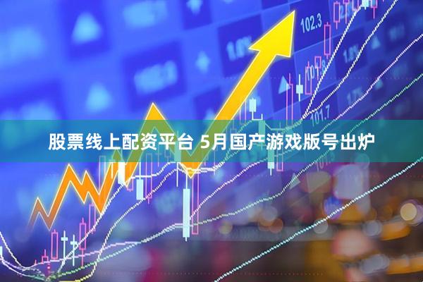 股票线上配资平台 5月国产游戏版号出炉
