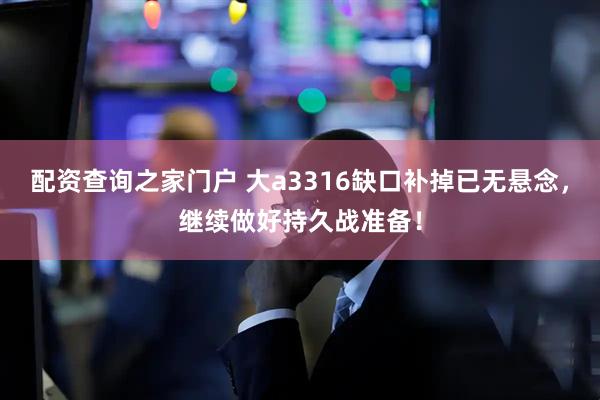配资查询之家门户 大a3316缺口补掉已无悬念，继续做好持久战准备！