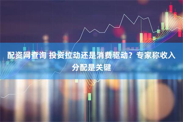 配资网查询 投资拉动还是消费驱动？专家称收入分配是关键