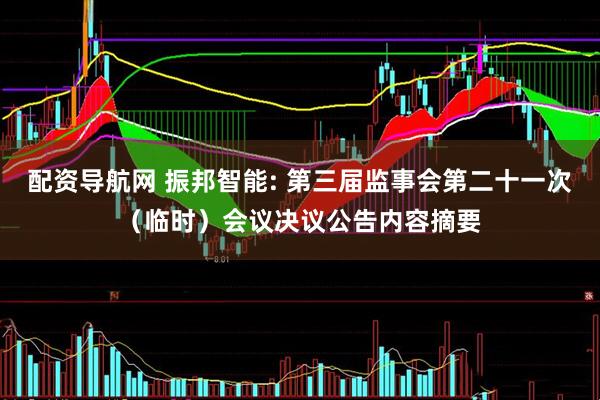 配资导航网 振邦智能: 第三届监事会第二十一次（临时）会议决议公告内容摘要