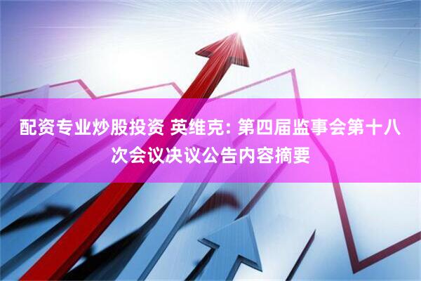 配资专业炒股投资 英维克: 第四届监事会第十八次会议决议公告内容摘要