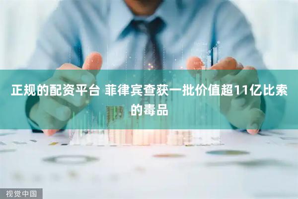 正规的配资平台 菲律宾查获一批价值超11亿比索的毒品