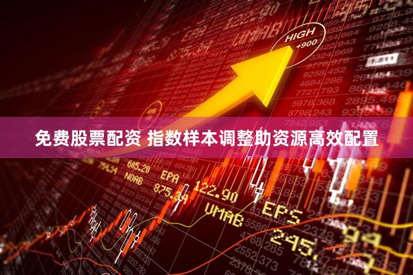 免费股票配资 指数样本调整助资源高效配置