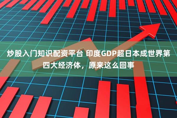 炒股入门知识配资平台 印度GDP超日本成世界第四大经济体，原来这么回事