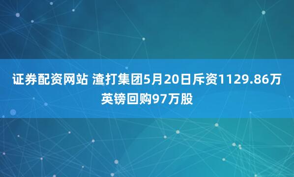 证券配资网站 渣打集团5月20日斥资1129.86万英镑回购97万股