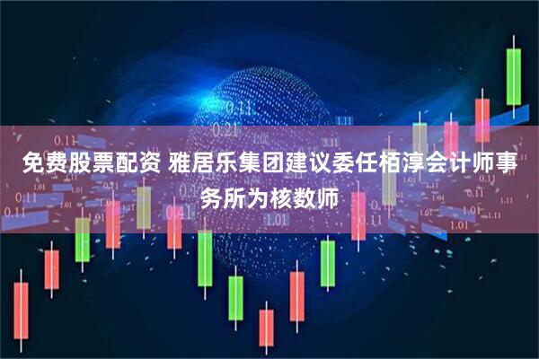 免费股票配资 雅居乐集团建议委任栢淳会计师事务所为核数师