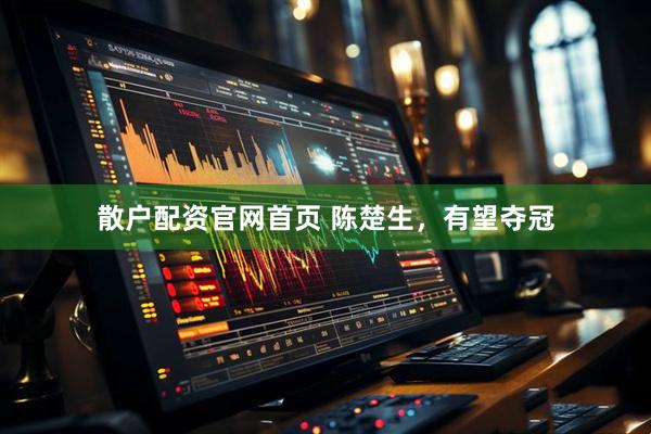 散户配资官网首页 陈楚生，有望夺冠