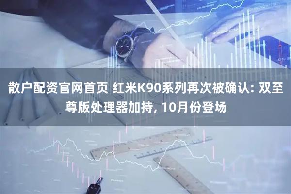 散户配资官网首页 红米K90系列再次被确认: 双至尊版处理器加持, 10月份登场
