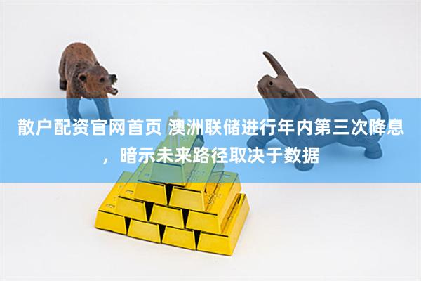 散户配资官网首页 澳洲联储进行年内第三次降息，暗示未来路径取决于数据