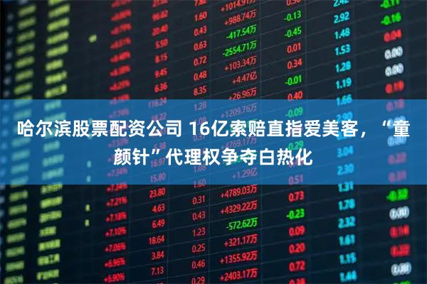 哈尔滨股票配资公司 16亿索赔直指爱美客，“童颜针”代理权争夺白热化
