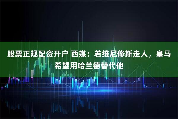 股票正规配资开户 西媒：若维尼修斯走人，皇马希望用哈兰德替代他